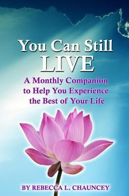 You Can Still Live: A Monthly Companion to Help You Experience the Best of Your Life by Chauncey, Rebecca L.