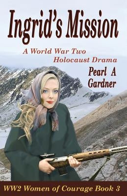 Ingrid's Mission: A WW2 Holocaust Drama by Gardner, Pearl a.
