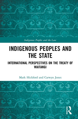 Indigenous Peoples and the State: International Perspectives on the Treaty of Waitangi by Hickford, Mark