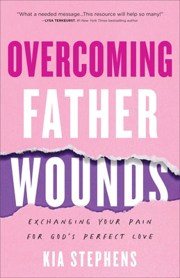 Overcoming Father Wounds: Exchanging Your Pain for God's Perfect Love by Stephens, Kia