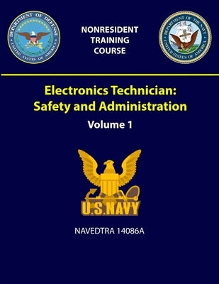 Electronics Technician: Volume 1 - Safety and Administration - NAVEDTRA 14086A by Navy, U. S.