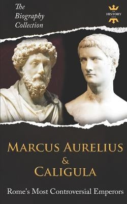 Marcus Aurelius & Caligula: Rome's Most Controversial Emperors. The Biography Collection by Hour, The History