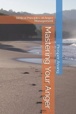 Mastering Your Anger: Biblical Principles of Anger Management by Anang, Prosper