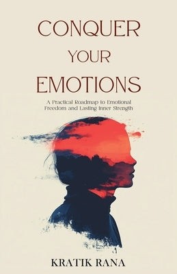 Conquer Your Emotions: A Practical Roadmap to Emotional Freedom and Lasting Inner Strength by Rana, Kratik