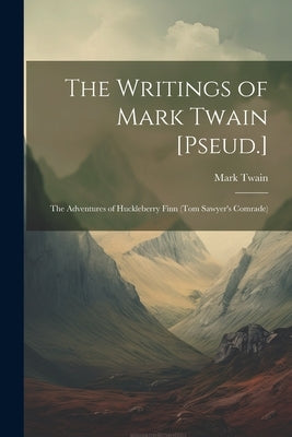 The Writings of Mark Twain [Pseud.]: The Adventures of Huckleberry Finn (Tom Sawyer's Comrade) by Twain, Mark