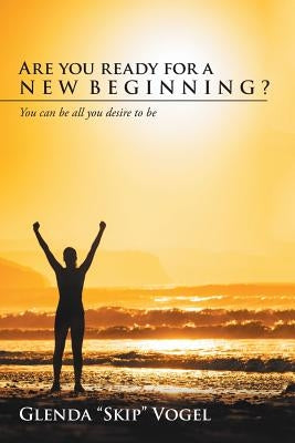 Are You Ready for a New Beginning?: You Can Be All You Desire to Be by Vogel, Glenda Skip