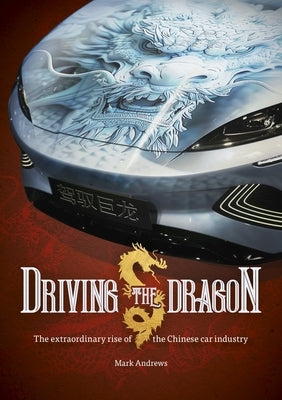 Driving the Dragon: The Rise of the Chinese Car Industry by Andrews, Mark