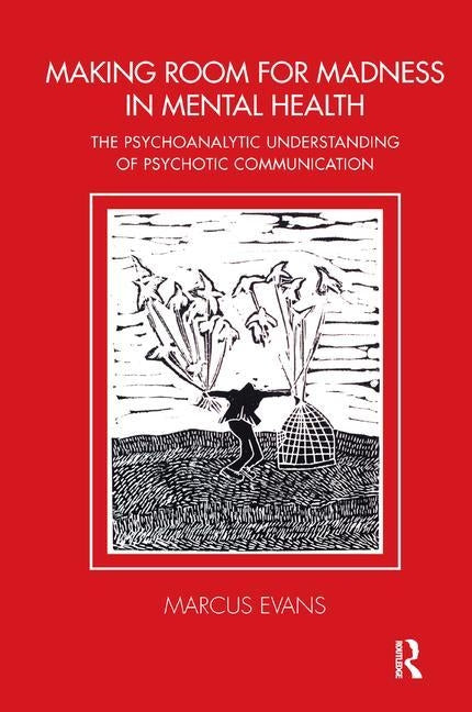 Making Room for Madness in Mental Health: The Psychoanalytic Understanding of Psychotic Communication by Evans, Marcus