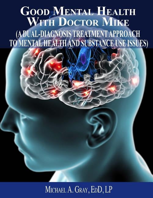 Good Mental Health with Dr. Mike: A Dual-Diagnosis Treatment Approach to Mental Health and Substance Use Issues by Gray, Michael a.