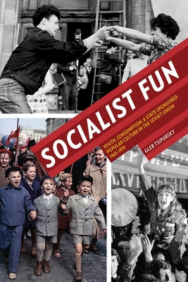 Socialist Fun: Youth, Consumption, and State-Sponsored Popular Culture in the Soviet Union, 1945-1970 by Tsipursky, Gleb