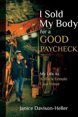 I Sold My Body For A Good Paycheck: My Life As A Black Female Coal Miner by Heller, Janice