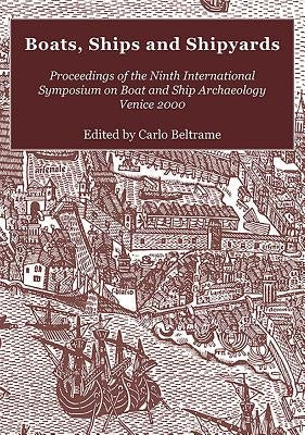 Boats, Ships and Shipyards: Proceedings of the Ninth International Symposium on Boat and Ship Archaeology, Venice 2000 by Beltrame, Carlo