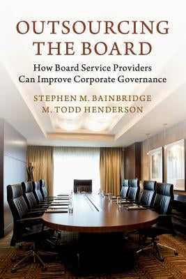 Outsourcing the Board: How Board Service Providers Can Improve Corporate Governance by Bainbridge, Stephen M.