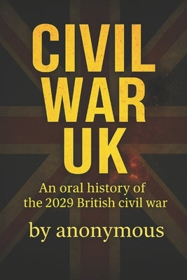 Civil War UK: An oral history of the 2029 British civil war by , Anonymous