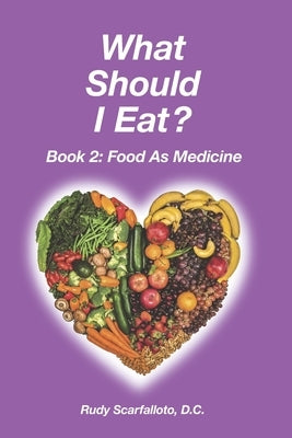 What Should I Eat? Book 2 - Food as Medicine by Scarfalloto D. C., Rudy