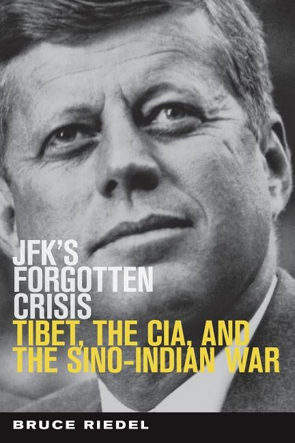 Jfk's Forgotten Crisis: Tibet, the Cia, and the Sino-Indian War by Riedel, Bruce