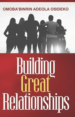 Building Great Relationships by Osideko, Omoba'binrin Adeola