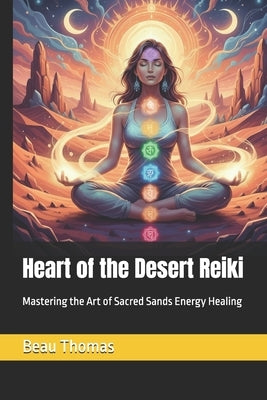 Heart of the Desert Reiki: Mastering the Art of Sacred Sands Energy Healing by Thomas, Beau James