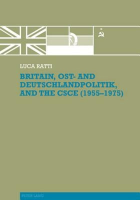 Britain, Ost- And Deutschlandpolitik, and the CSCE (1955-1975) by Ratti, Luca
