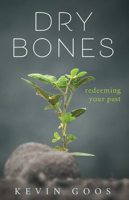Dry Bones: Redeeming Your Past by Goos, Kevin