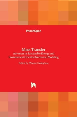 Mass Transfer: Advances in Sustainable Energy and Environment Oriented Numerical Modeling by Nakajima, Hironori