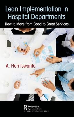 Lean Implementation in Hospital Departments: How to Move from Good to Great Services by Heri Iswanto, A.