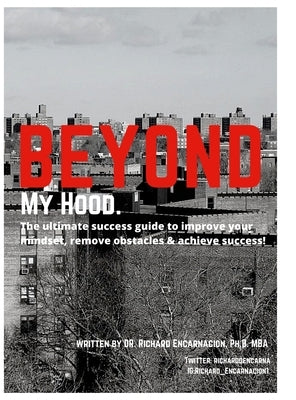 Beyond My Hood: The ultimate success guide, to improve your mindset, remove obstacles and achieve success by Encarnacion, Dr Richard