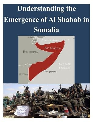 Understanding the Emergence of Alshabab in Somalia by U. S. Army Command and General Staff Col