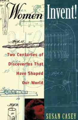 Women Invent!: Two Centuries of Discoveries That Have Shaped Our World by Casey, Susan