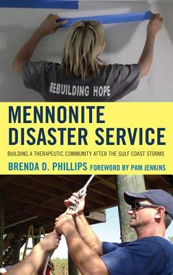 Mennonite Disaster Service: Building a Therapeutic Community After the Gulf Coast Storms by Phillips, Brenda