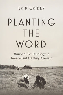 Planting the Word: Missional Ecclesiology in Twenty-First Century America by Crider, Erin