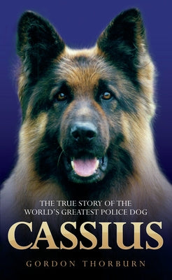 Cassius: The True Story of a Courageous Police Dog by Thorburn, Gordon