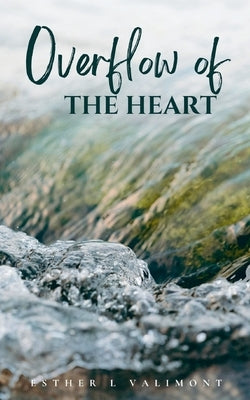 Overflow of the Heart by Valimont, Esther