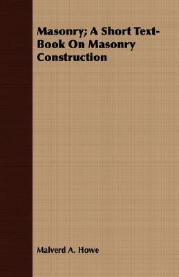 Masonry; A Short Text-Book On Masonry Construction by Howe, Malverd A.