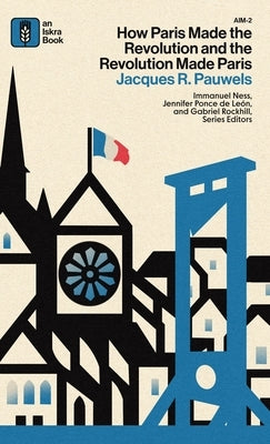How Paris Made the Revolution and the Revolution Made Paris: From France's Royal City to B by Pauwels, Jacques R.