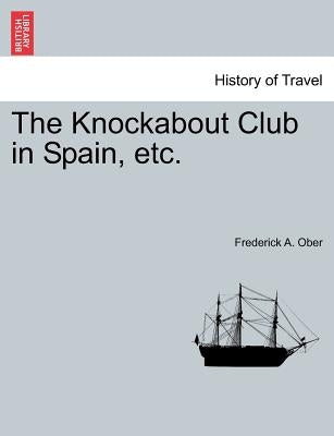 The Knockabout Club in Spain, Etc. by Ober, Frederick A.
