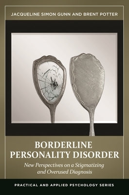 Borderline Personality Disorder: New Perspectives on a Stigmatizing and Overused Diagnosis by Gunn, Jacqueline Simon