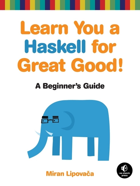 Learn You a Haskell for Great Good!: A Beginner's Guide by Lipovaca, Miran