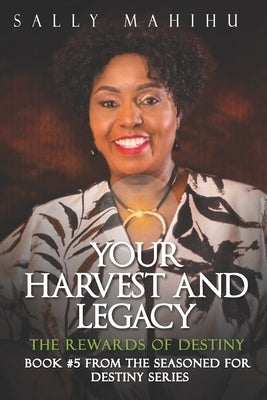 Your Harvests and Legacy: The Rewards of Destiny by Mahihu, Sally