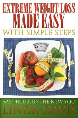 Extreme Weight Loss Made Easy with Simple Steps: Say Hello to the New You by Davis, Linda