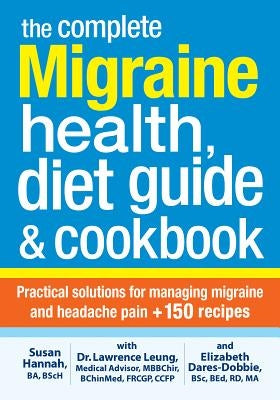 The Complete Migraine Health, Diet Guide and Cookbook: Practical Solutions for Managing Migraine and Headache Pain Plus 150 Recipes by Leung, Lawrence