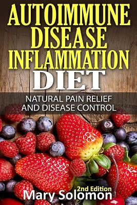 Autoimmune Disease Inflammation Diet: Natural Pain Relief and Disease Control by Solomon, Mary