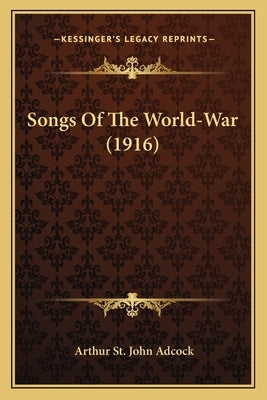 Songs of the World-War (1916) by Adcock, Arthur St John