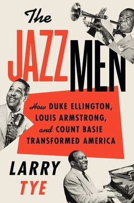 The Jazzmen: How Duke Ellington, Louis Armstrong, and Count Basie Transformed America by Tye, Larry