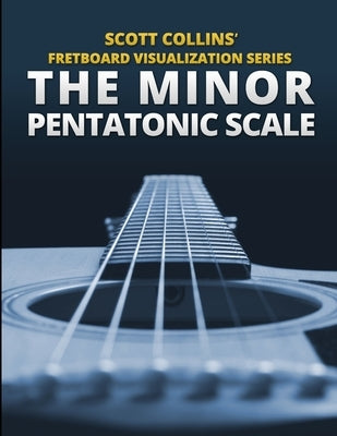 Scott Collins' Fretboard Visualization Series: The Minor Pentatonic Scale by Collins, Scott