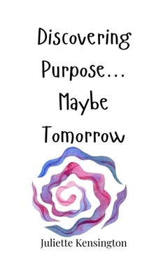 Discovering Purpose... Maybe Tomorrow by Kensington, Juliette