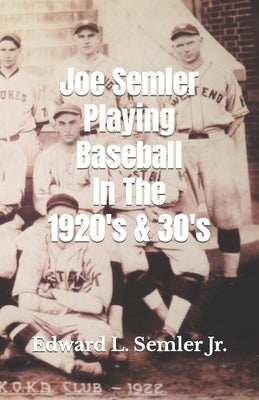 Joe Semler Playing Baseball In The 1920's & 30's by Semler, Edward