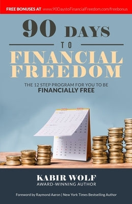 90 Days To Financial Freedom: The 12-Step Program For You To Be Financially Free by Wolf, Kabir