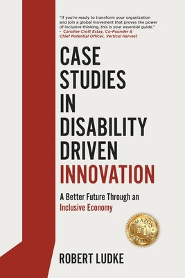 Case Studies in Disability Driven Innovation: A Better Future Through an Inclusive Economy by Ludke, Robert