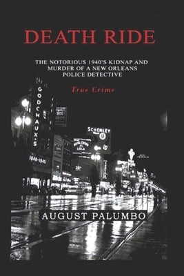 Death Ride: The Notorious 1940's Kidnap and Murder of a New Orleans Police Detective by Palumbo, August